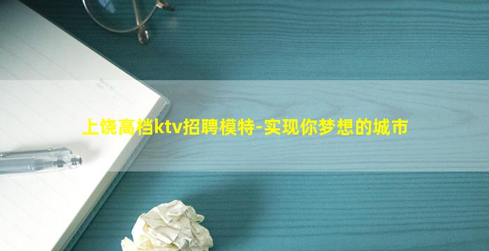 上饶高档ktv招聘模特-实现你梦想的城市