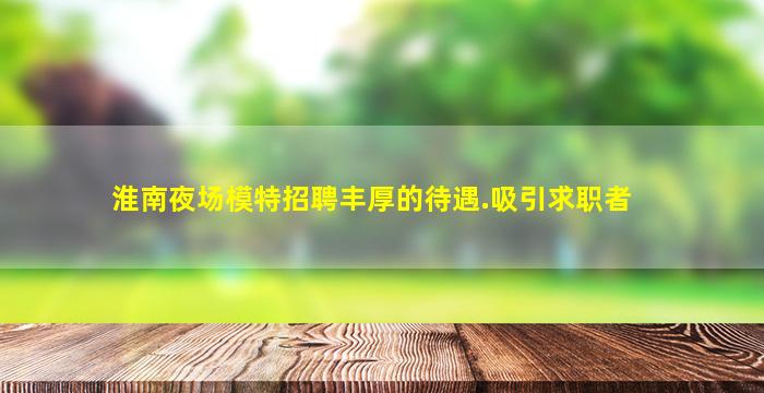 淮南夜场模特招聘丰厚的待遇.吸引求职者