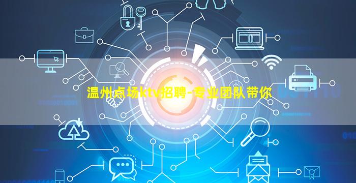 温州点场ktv招聘-专业团队带你