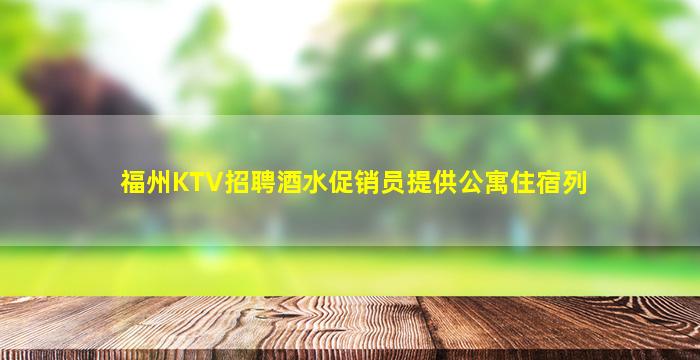 福州KTV招聘酒水促销员提供公寓住宿列